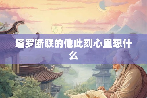 塔罗断联的他此刻心里想什么