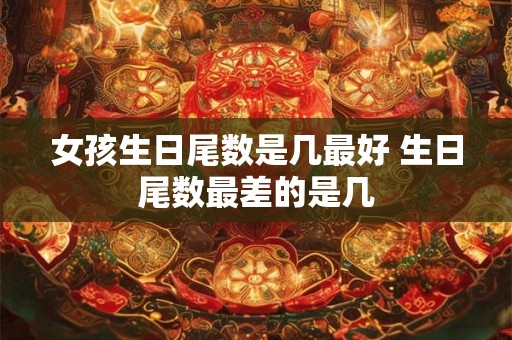 女孩生日尾数是几最好 生日尾数最差的是几