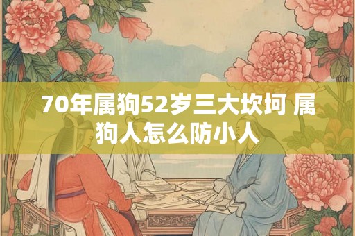 70年属狗52岁三大坎坷 属狗人怎么防小人