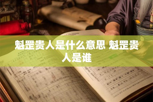 魁罡贵人是什么意思 魁罡贵人是谁