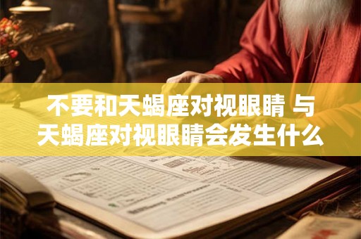 不要和天蝎座对视眼睛 与天蝎座对视眼睛会发生什么