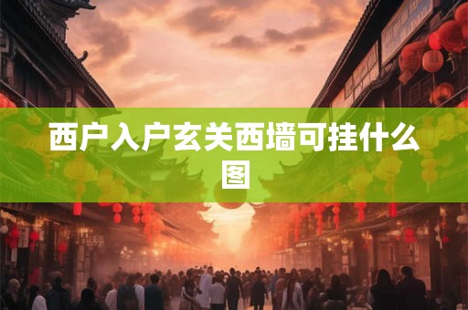 西户入户玄关西墙可挂什么图