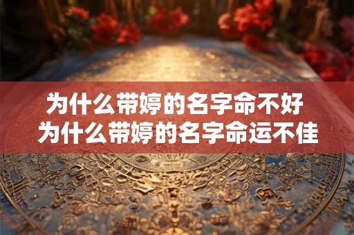 为什么带婷的名字命不好 为什么带婷的名字命运不佳 为什么带婷的名字命不好 为什么带婷的名字命运不佳