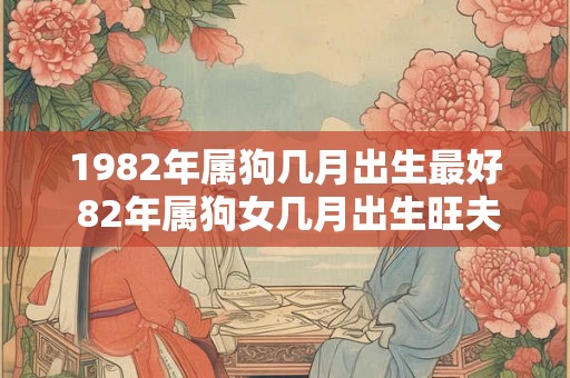 1982年属狗几月出生最好 82年属狗女几月出生旺夫