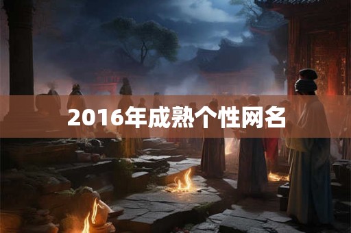 2016年成熟个性网名