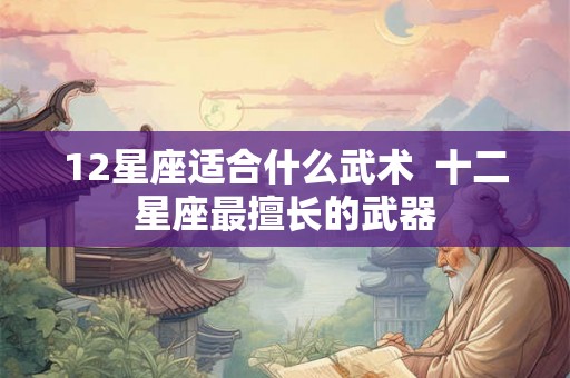 12星座适合什么武术  十二星座最擅长的武器