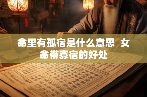 命里有孤宿是什么意思  女命带寡宿的好处