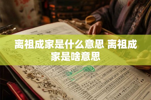 离祖成家是什么意思 离祖成家是啥意思