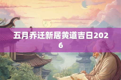 五月乔迁新居黄道吉日2026