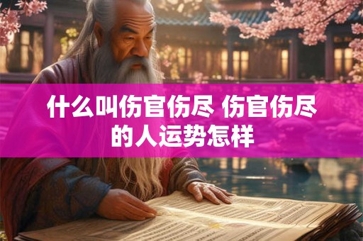 什么叫伤官伤尽 伤官伤尽的人运势怎样