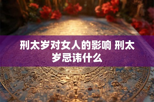 刑太岁对女人的影响 刑太岁忌讳什么