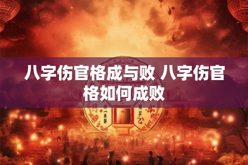八字伤官格成与败 八字伤官格如何成败