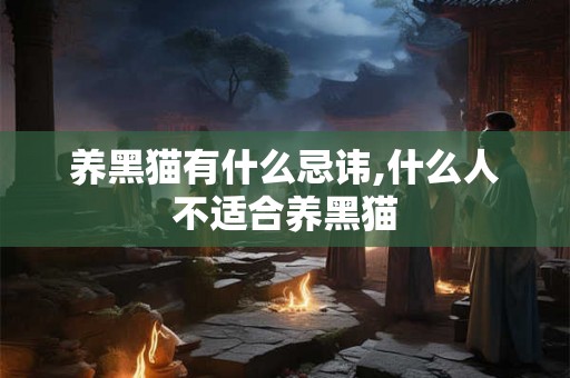 养黑猫有什么忌讳,什么人不适合养黑猫