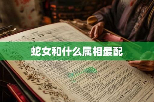 蛇女和什么属相最配