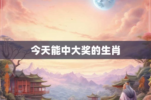 今天能中大奖的生肖