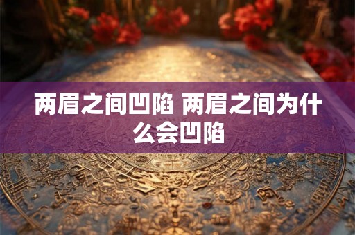 两眉之间凹陷 两眉之间为什么会凹陷