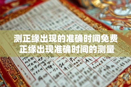 测正缘出现的准确时间免费 正缘出现准确时间的测量是否免费