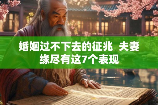 婚姻过不下去的征兆 夫妻缘尽有这7个表现 婚姻过不下去的征兆 夫妻缘尽有这7个表现