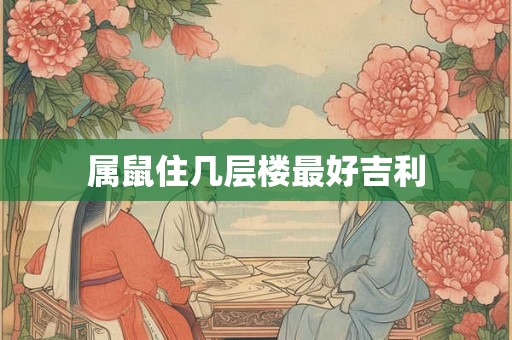 属鼠住几层楼最好吉利