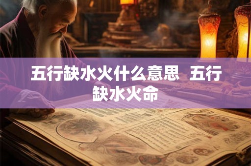 五行缺水火什么意思  五行缺水火命