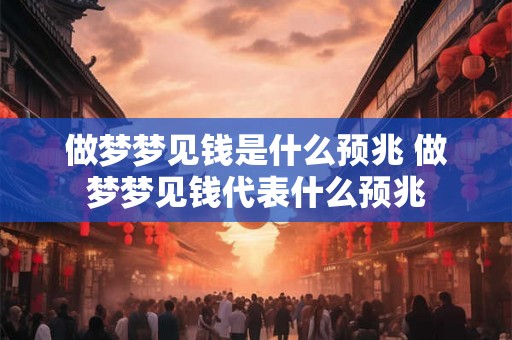 做梦梦见钱是什么预兆 做梦梦见钱代表什么预兆