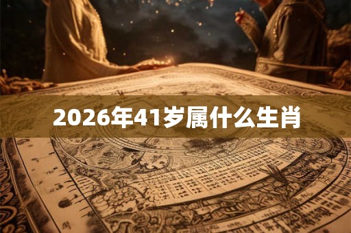 2026年41岁属什么生肖