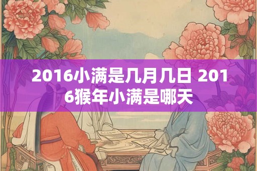 2016小满是几月几日 2016猴年小满是哪天