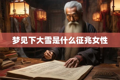 梦见下大雪是什么征兆女性