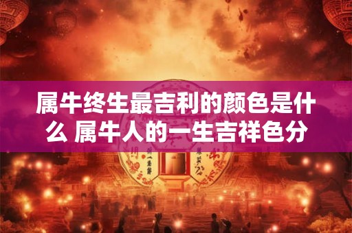 属牛终生最吉利的颜色是什么 属牛人的一生吉祥色分析！