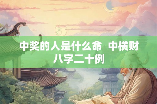 中奖的人是什么命  中横财八字二十例