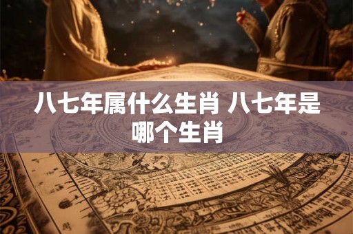 八七年属什么生肖 八七年是哪个生肖