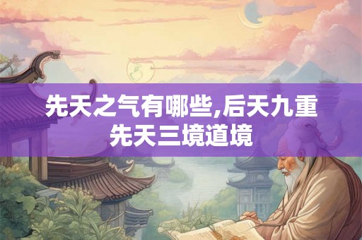 先天之气有哪些,后天九重先天三境道境