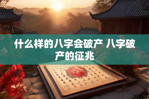 什么样的八字会破产 八字破产的征兆