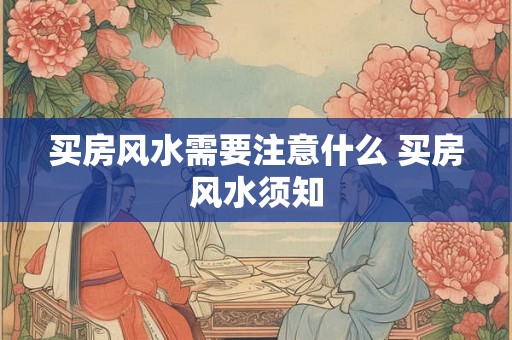 买房风水需要注意什么 买房风水须知