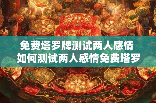 免费塔罗牌测试两人感情 如何测试两人感情免费塔罗牌