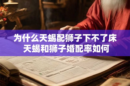 为什么天蝎配狮子下不了床 天蝎和狮子婚配率如何