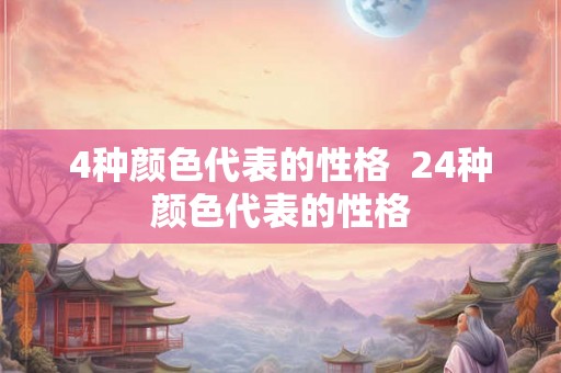 4种颜色代表的性格 24种颜色代表的性格 4种颜色代表的性格 24种颜色代表的性格