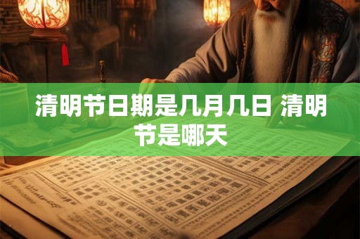 清明节日期是几月几日 清明节是哪天