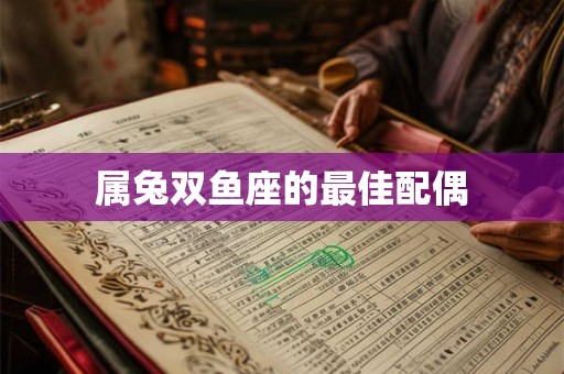 属兔双鱼座的最佳配偶 属兔双鱼座的最佳配偶
