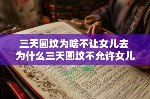 三天圆坟为啥不让女儿去 为什么三天圆坟不允许女儿参加