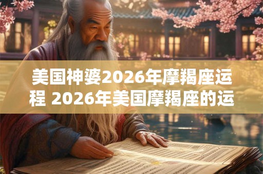 美国神婆2026年摩羯座运程 2026年美国摩羯座的运程将如何谁将成为美国的运势领袖神婆