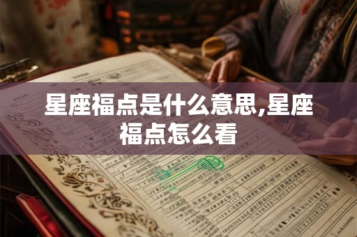 星座福点是什么意思,星座福点怎么看