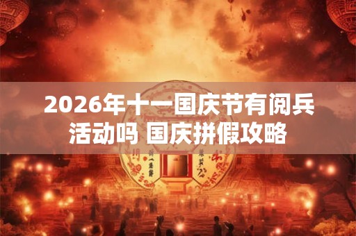 2026年十一国庆节有阅兵活动吗 国庆拼假攻略