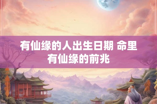 有仙缘的人出生日期 命里有仙缘的前兆