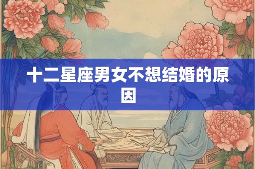 十二星座男女不想结婚的原因