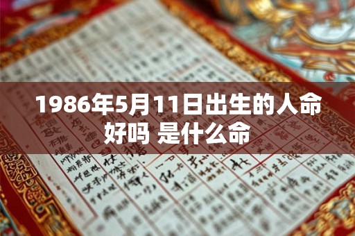 1986年5月11日出生的人命好吗 是什么命