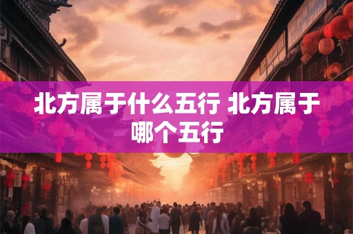 北方属于什么五行 北方属于哪个五行