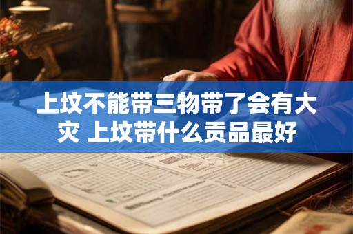 上坟不能带三物带了会有大灾 上坟带什么贡品最好