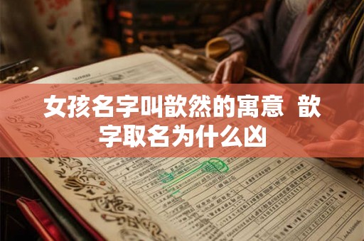 女孩名字叫歆然的寓意  歆字取名为什么凶