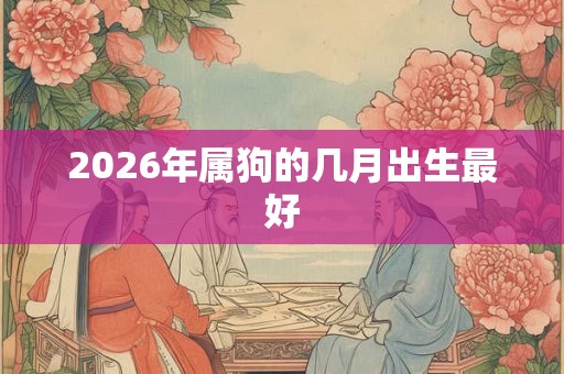 2026年属狗的几月出生最好